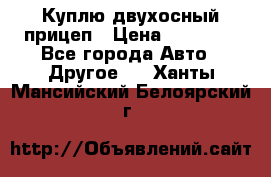 Куплю двухосный прицеп › Цена ­ 35 000 - Все города Авто » Другое   . Ханты-Мансийский,Белоярский г.